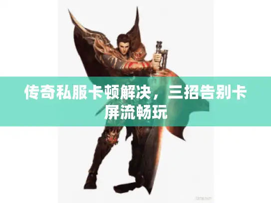 传奇私服卡顿解决,三招告别卡屏流畅玩 传奇私服卡顿解决,三招告别卡屏流畅玩