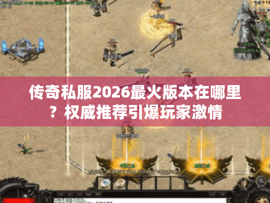 传奇私服2026最火版本在哪里?权威推荐引爆玩家激情 传奇私服2026最火版本在哪里?权威推荐引爆玩家激情