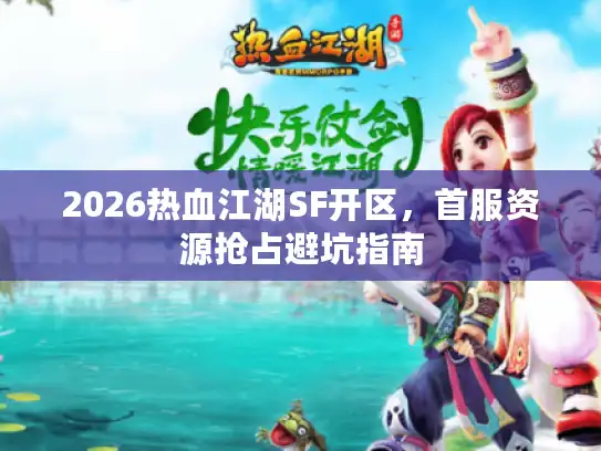 2026热血江湖SF开区，首服资源抢占避坑指南
