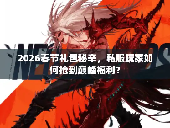 2026春节礼包秘辛，私服玩家如何抢到巅峰福利？