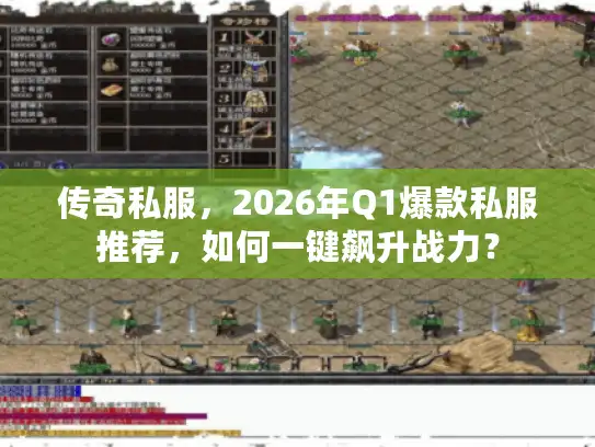 传奇私服,2026年Q1爆款私服推荐,如何一键飙升战力? 传奇私服,2026年Q1爆款私服推荐,如何一键飙升战力?