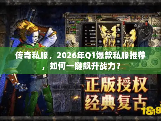 传奇私服,2026年Q1爆款私服推荐,如何一键飙升战力? 传奇私服,2026年Q1爆款私服推荐,如何一键飙升战力?