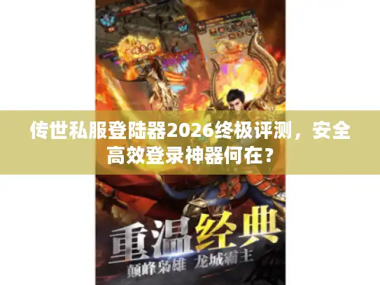 传世私服登陆器2026终极评测，安全高效登录神器何在？