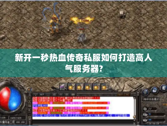 新开一秒热血传奇私服如何打造高人气服务器? 新开一秒热血传奇私服如何打造高人气服务器?