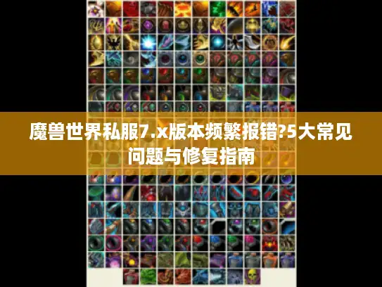魔兽世界私服7.x版本频繁报错?5大常见问题与修复指南