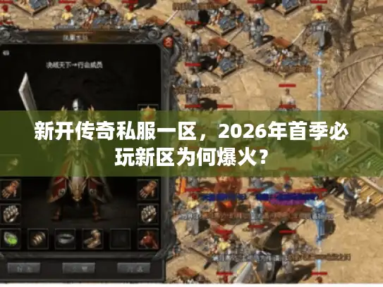 新开传奇私服一区，2026年首季必玩新区为何爆火？