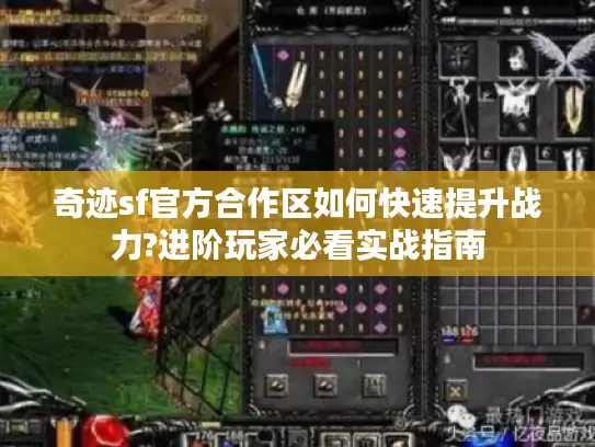 奇迹sf官方合作区如何快速提升战力?进阶玩家必看实战指南 奇迹sf官方合作区如何快速提升战力?进阶玩家必看实战指南