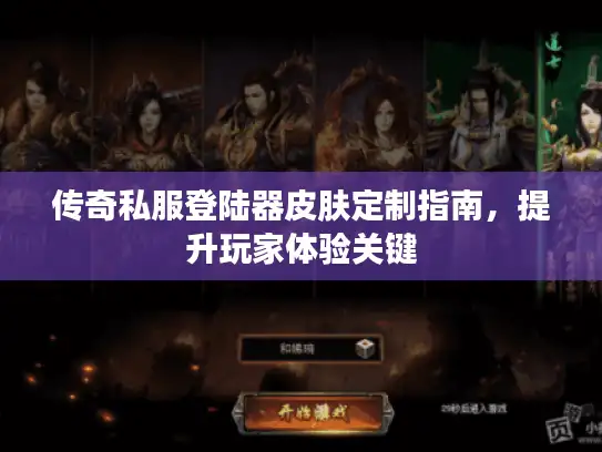 传奇私服登陆器皮肤定制指南，提升玩家体验关键