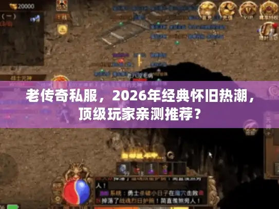 老传奇私服，2026年经典怀旧热潮，顶级玩家亲测推荐？