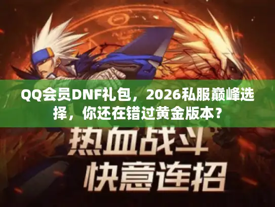 QQ会员DNF礼包，2026私服巅峰选择，你还在错过黄金版本？