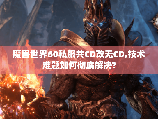 魔兽世界60私服共CD改无CD,技术难题如何彻底解决? 魔兽世界60私服共CD改无CD,技术难题如何彻底解决?