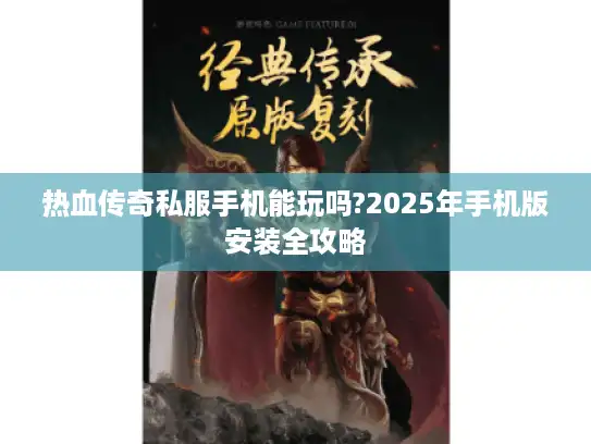 热血传奇私服手机能玩吗?2025年手机版安装全攻略