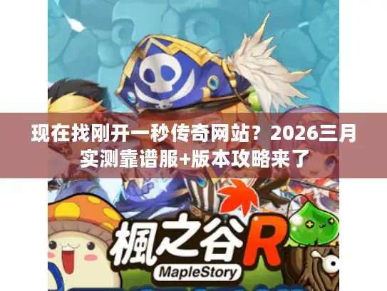 现在找刚开一秒传奇网站？2026三月实测靠谱服+版本攻略来了