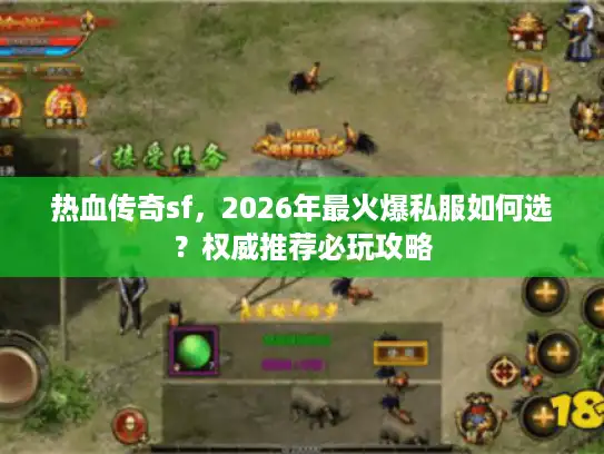 热血传奇sf，2026年最火爆私服如何选？权威推荐必玩攻略