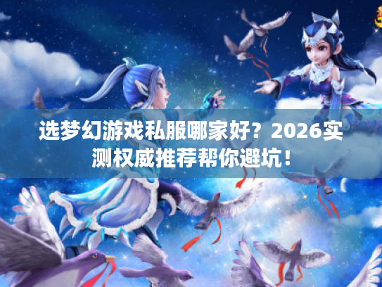选梦幻游戏私服哪家好？2026实测权威推荐帮你避坑！