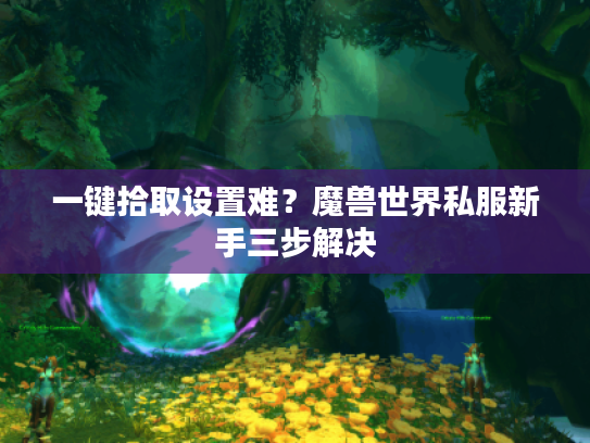 一键拾取设置难?魔兽世界私服新手三步解决 一键拾取设置难?魔兽世界私服新手三步解决