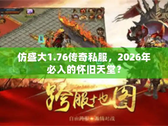 仿盛大1.76传奇私服，2026年必入的怀旧天堂？