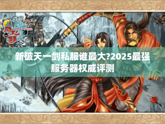 新破天一剑私服谁最大?2025最强服务器权威评测
