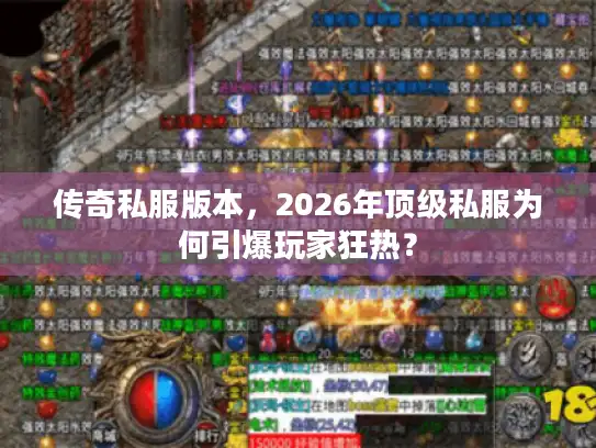 传奇私服版本,2026年顶级私服为何引爆玩家狂热? 传奇私服版本,2026年顶级私服为何引爆玩家狂热?