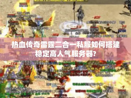 热血传奇雷霆二合一私服如何搭建稳定高人气服务器?