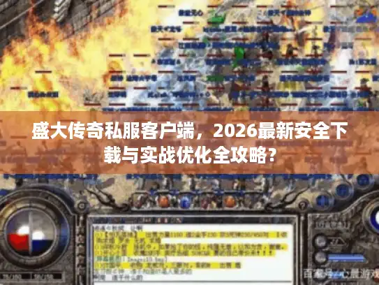 盛大传奇私服客户端，2026最新安全下载与实战优化全攻略？