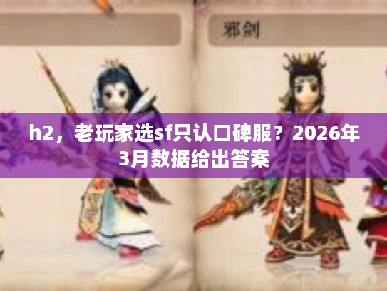 h2，老玩家选sf只认口碑服？2026年3月数据给出答案