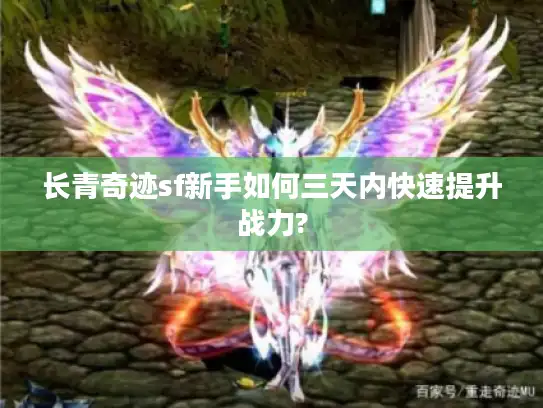 长青奇迹sf新手如何三天内快速提升战力?