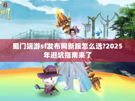 蜀门端游sf发布网新服怎么选?2025年避坑指南来了