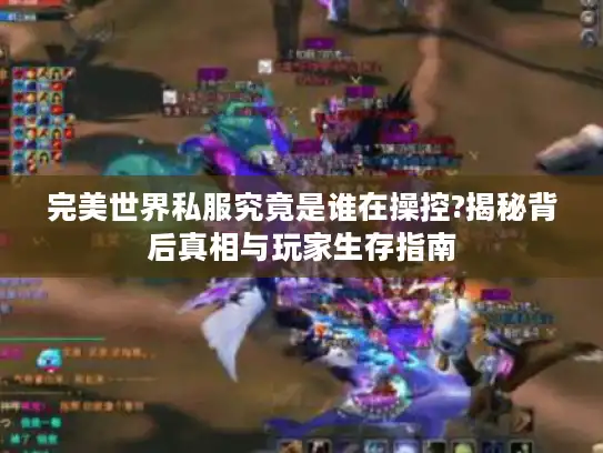完美世界私服究竟是谁在操控?揭秘背后真相与玩家生存指南 完美世界私服究竟是谁在操控?揭秘背后真相与玩家生存指南