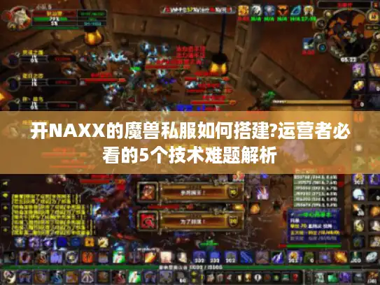 开NAXX的魔兽私服如何搭建?运营者必看的5个技术难题解析 开NAXX的魔兽私服如何搭建?运营者必看的5个技术难题解析