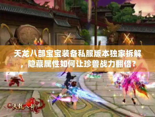 天龙八部宝宝装备私服版本独家拆解，隐藏属性如何让珍兽战力翻倍？