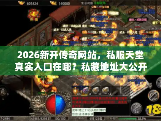2026新开传奇网站,私服天堂真实入口在哪?私藏地址大公开 2026新开传奇网站,私服天堂真实入口在哪?私藏地址大公开