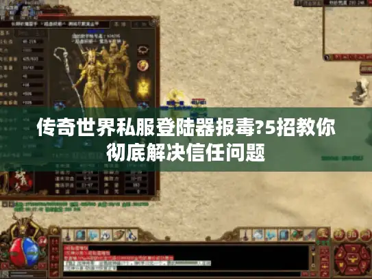 传奇世界私服登陆器报毒?5招教你彻底解决信任问题 传奇世界私服登陆器报毒?5招教你彻底解决信任问题