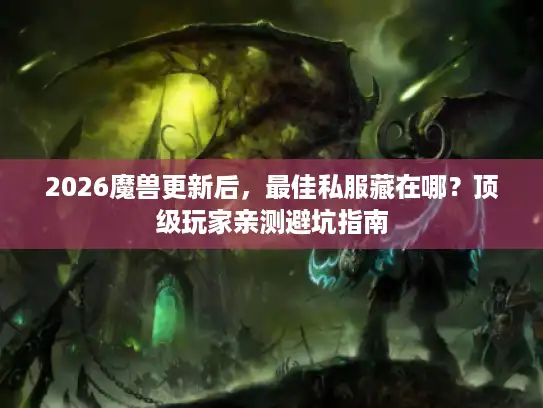2026魔兽更新后，最佳私服藏在哪？顶级玩家亲测避坑指南