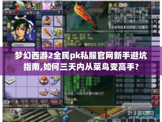 梦幻西游2全民pk私服官网新手避坑指南,如何三天内从菜鸟变高手?