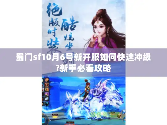 蜀门sf10月6号新开服如何快速冲级?新手必看攻略
