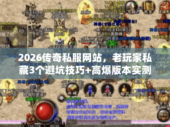 2026传奇私服网站，老玩家私藏3个避坑技巧+高爆版本实测