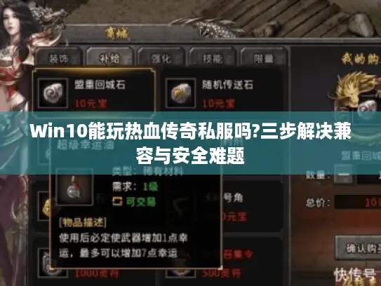 Win10能玩热血传奇私服吗?三步解决兼容与安全难题