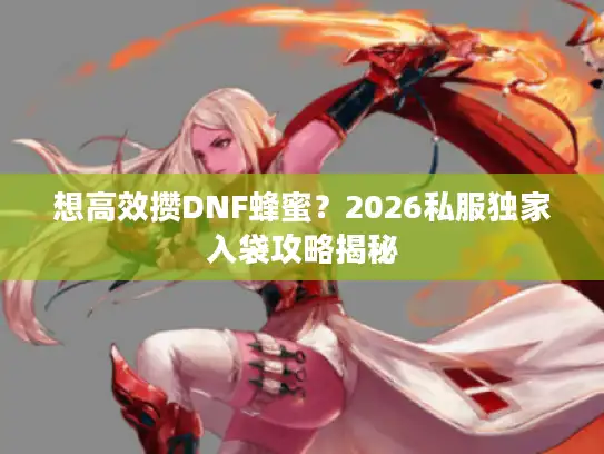 想高效攒DNF蜂蜜？2026私服独家入袋攻略揭秘