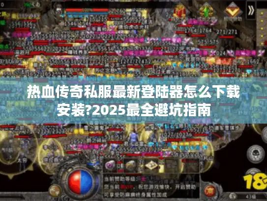 热血传奇私服最新登陆器怎么下载安装?2025最全避坑指南