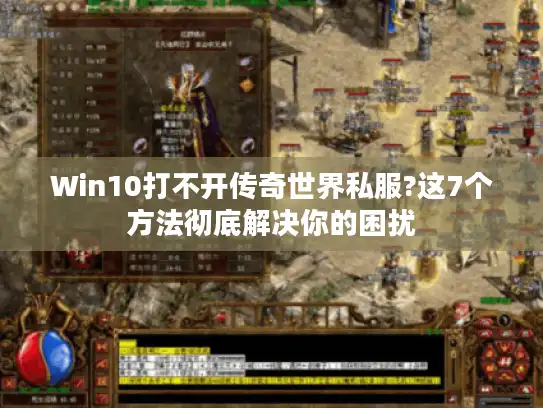 Win10打不开传奇世界私服?这7个方法彻底解决你的困扰