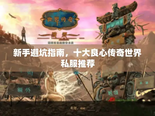 新手避坑指南，十大良心传奇世界私服推荐