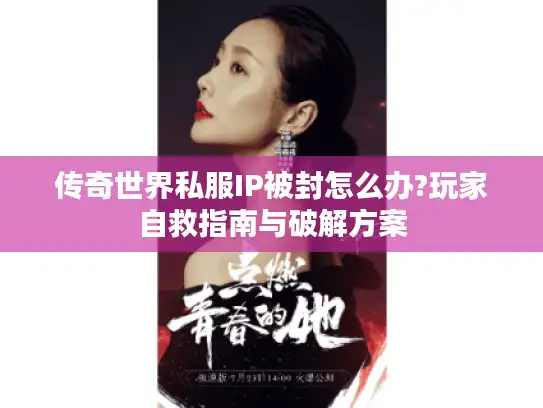 传奇世界私服IP被封怎么办?玩家自救指南与破解方案