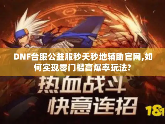 DNF台服公益服秒天秒地辅助官网,如何实现零门槛高爆率玩法? DNF台服公益服秒天秒地辅助官网,如何实现零门槛高爆率玩法?