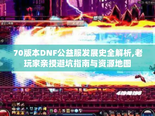 70版本DNF公益服发展史全解析,老玩家亲授避坑指南与资源地图