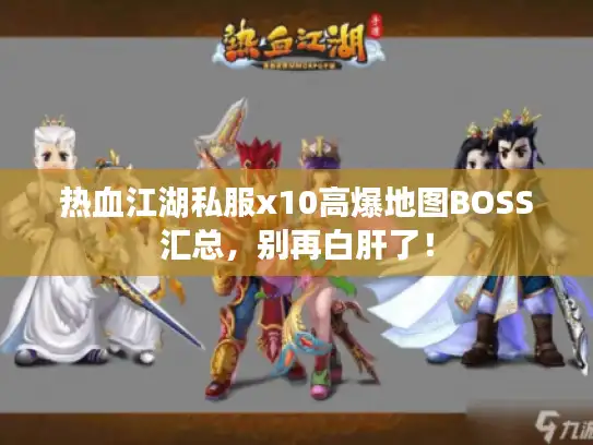 热血江湖私服x10高爆地图BOSS汇总，别再白肝了！