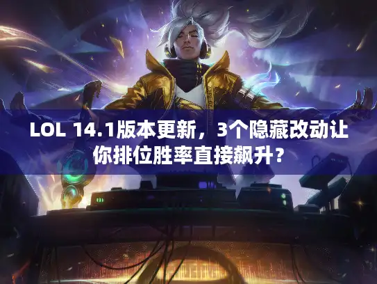 LOL 14.1版本更新，3个隐藏改动让你排位胜率直接飙升？