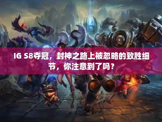 IG S8夺冠,封神之路上被忽略的致胜细节,你注意到了吗? IG S8夺冠,封神之路上被忽略的致胜细节,你注意到了吗?