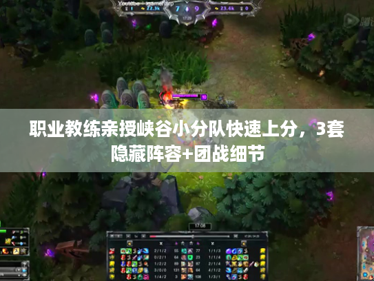 职业教练亲授峡谷小分队快速上分,3套隐藏阵容+团战细节 职业教练亲授峡谷小分队快速上分,3套隐藏阵容+团战细节
