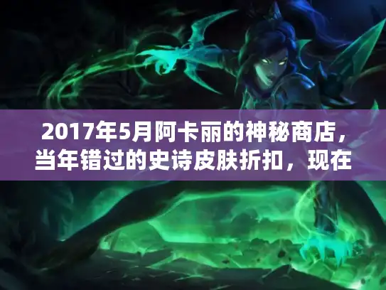 2017年5月阿卡丽的神秘商店，当年错过的史诗皮肤折扣，现在还能找回记忆吗？